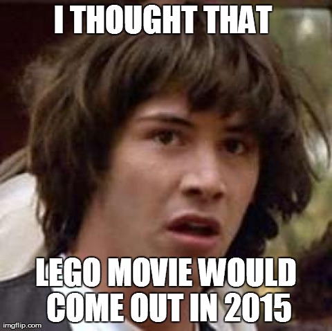 Conspiracy Keanu | I THOUGHT THAT  LEGO MOVIE WOULD COME OUT IN 2015 | image tagged in memes,conspiracy keanu | made w/ Imgflip meme maker