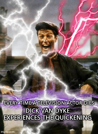 Dick Van Dyke experiences the Quickening | EVERY TIME A TELEVISION ACTOR DIES; DICK VAN DYKE EXPERIENCES THE QUICKENING | image tagged in highlander,the quickening,dick van dyke,television,actors,dark humor | made w/ Imgflip meme maker