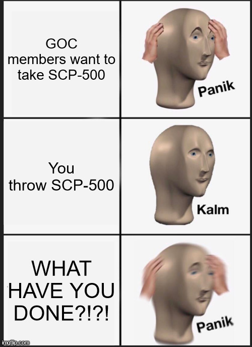 WHAT HAVE YOU DONE | GOC members want to take SCP-500; You throw SCP-500; WHAT HAVE YOU DONE?!?! | image tagged in memes,panik kalm panik | made w/ Imgflip meme maker