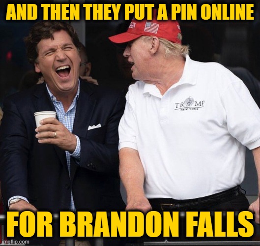Tucker and Trump | AND THEN THEY PUT A PIN ONLINE; FOR BRANDON FALLS | image tagged in tucker and trump | made w/ Imgflip meme maker