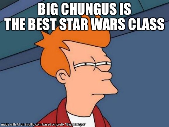 Didn’t know Big Chungus was in Star Wars. | BIG CHUNGUS IS THE BEST STAR WARS CLASS | image tagged in memes,futurama fry,big chungus,ai meme | made w/ Imgflip meme maker
