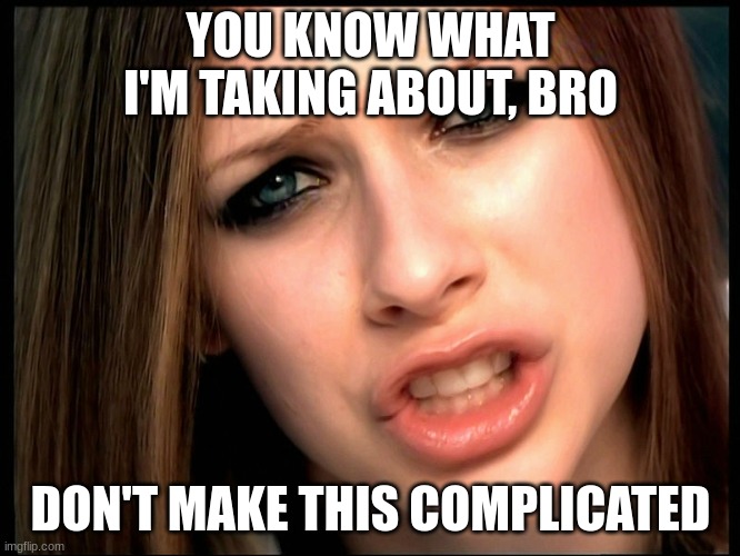 Stalked my biblical house... | YOU KNOW WHAT I'M TAKING ABOUT, BRO; DON'T MAKE THIS COMPLICATED | image tagged in avril asks why | made w/ Imgflip meme maker