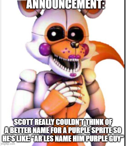 Got me thinkin | SCOTT REALLY COULDN'T THINK OF A BETTER NAME FOR A PURPLE SPRITE SO HE'S LIKE: "AR LES NAME HIM PURPLE GUY" | image tagged in lolbit anouncement template | made w/ Imgflip meme maker