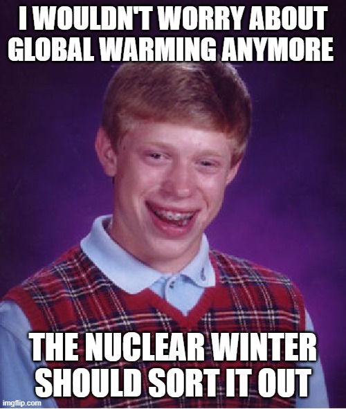 Bad Luck Brian Meme | I WOULDN'T WORRY ABOUT GLOBAL WARMING ANYMORE; THE NUCLEAR WINTER SHOULD SORT IT OUT | image tagged in memes,bad luck brian | made w/ Imgflip meme maker