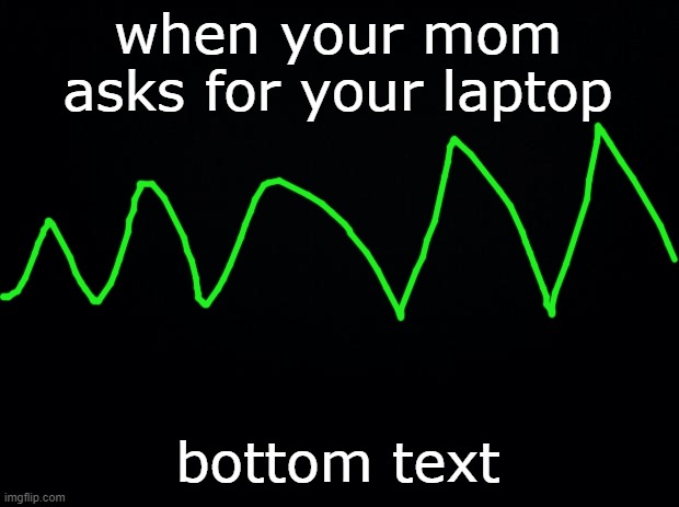 Black background | when your mom asks for your laptop bottom text | image tagged in black background | made w/ Imgflip meme maker