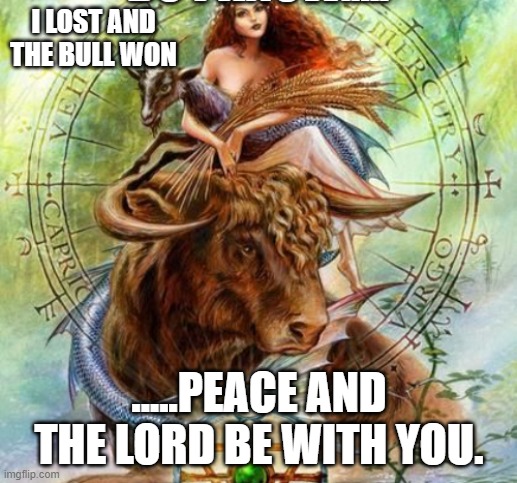 I LOST AND THE BULL WON .....PEACE AND THE LORD BE WITH YOU. | made w/ Imgflip meme maker