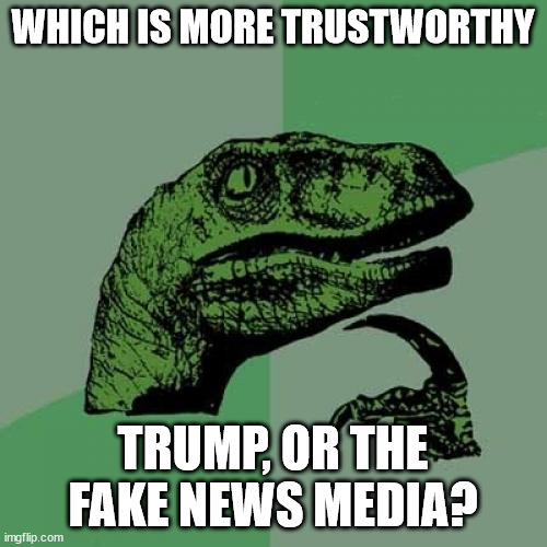 Philosoraptor Meme | WHICH IS MORE TRUSTWORTHY TRUMP, OR THE FAKE NEWS MEDIA? | image tagged in memes,philosoraptor | made w/ Imgflip meme maker