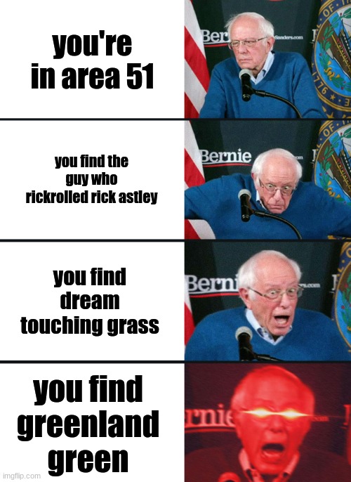 everything we never had :( | you're in area 51; you find the guy who rickrolled rick astley; you find dream touching grass; you find greenland green | image tagged in bernie sanders reaction nuked | made w/ Imgflip meme maker