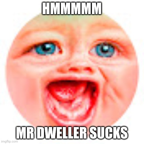 I'm Bored | HMMMMM; MR DWELLER SUCKS | image tagged in mr dweller | made w/ Imgflip meme maker