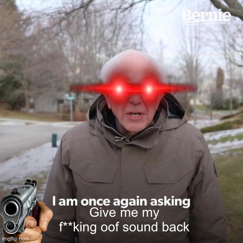 Give me my oof |  Give me my f**king oof sound back | image tagged in memes,bernie i am once again asking for your support | made w/ Imgflip meme maker