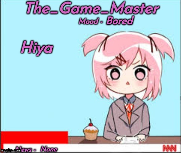 Hiya | Bored; Hiya; None | image tagged in the_game_master updated temp | made w/ Imgflip meme maker