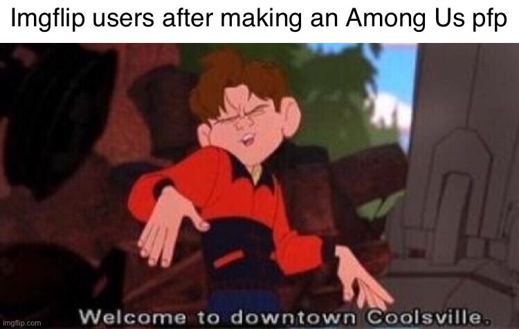 Us Among | Imgflip users after making an Among Us pfp | image tagged in welcome to downtown coolsville | made w/ Imgflip meme maker