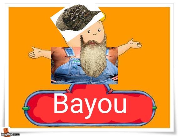 Hillbilly caillou = Bayou |  Bayou | image tagged in caillou | made w/ Imgflip meme maker