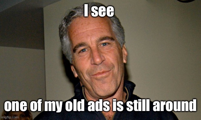 Jeffrey Epstein | I see one of my old ads is still around | image tagged in jeffrey epstein | made w/ Imgflip meme maker