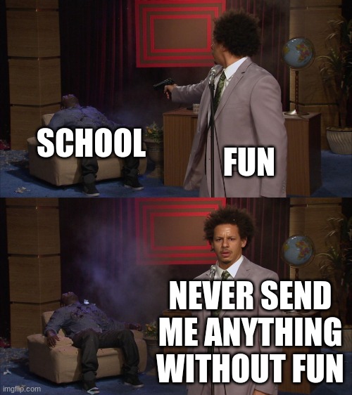 Schools (The Sequal) | SCHOOL; FUN; NEVER SEND ME ANYTHING WITHOUT FUN | image tagged in who killed hannibal 1080p hd | made w/ Imgflip meme maker