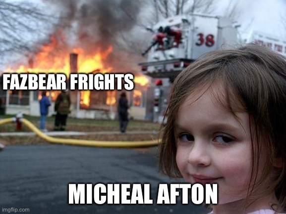Fnaf meme |  FAZBEAR FRIGHTS; MICHEAL AFTON | image tagged in memes,disaster girl,micheal afton,fazbear frights | made w/ Imgflip meme maker