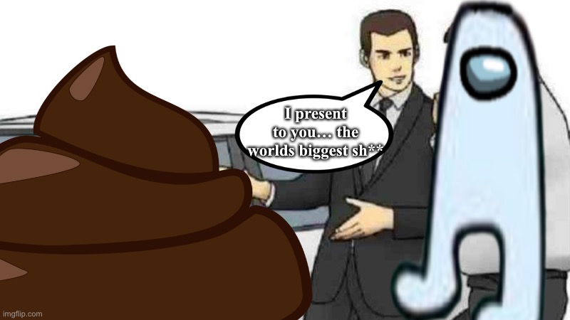 Worlds biggest ? | I present to you… the worlds biggest sh** | image tagged in fun,memes | made w/ Imgflip meme maker