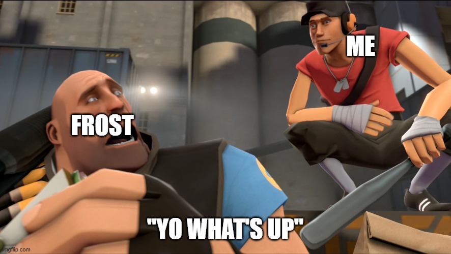 Yo what's up ? | ME "YO WHAT'S UP" FROST | image tagged in yo what's up | made w/ Imgflip meme maker