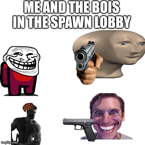 BLANK |  ME AND THE BOIS IN THE SPAWN LOBBY | image tagged in blank | made w/ Imgflip meme maker