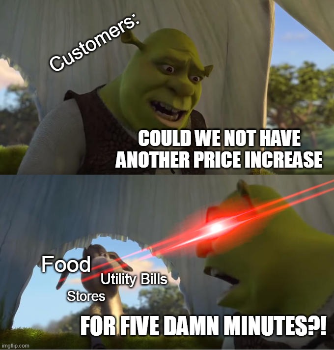 So Much for the Wonderful Dream |  Customers:; COULD WE NOT HAVE ANOTHER PRICE INCREASE; Food; Utility Bills; Stores; FOR FIVE DAMN MINUTES?! | image tagged in shrek for five minutes,meme,memes,humor,inflation | made w/ Imgflip meme maker