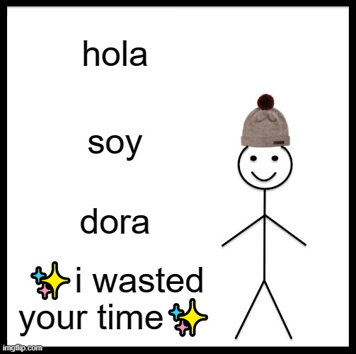 ahahahahahaha | hola; soy; dora; ✨i wasted your time✨ | image tagged in memes,be like bill | made w/ Imgflip meme maker