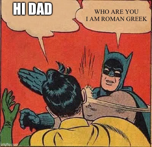 Who are you | WHO ARE YOU I AM ROMAN GREEK; HI DAD | image tagged in haha | made w/ Imgflip meme maker