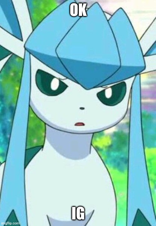 Glaceon confused | OK IG | image tagged in glaceon confused | made w/ Imgflip meme maker