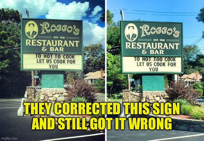 Got it wrong twice | THEY CORRECTED THIS SIGN
AND STILL GOT IT WRONG | image tagged in got it wrong twice,you had one job,to to too,wrong to,signage,bad grammar | made w/ Imgflip meme maker