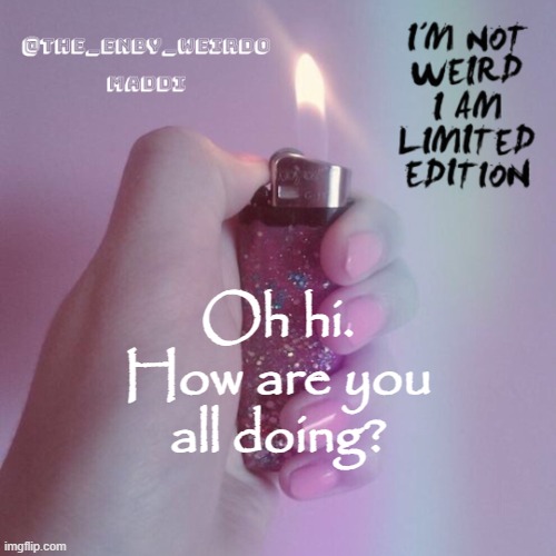 not to be edgy but fire is so pretty. | Oh hi.
How are you all doing? | image tagged in not to be edgy but fire is so pretty | made w/ Imgflip meme maker