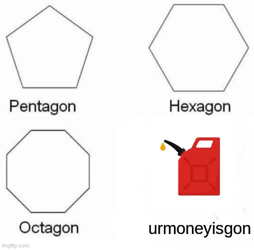 Gas prices | urmoneyisgon | image tagged in memes,pentagon hexagon octagon | made w/ Imgflip meme maker
