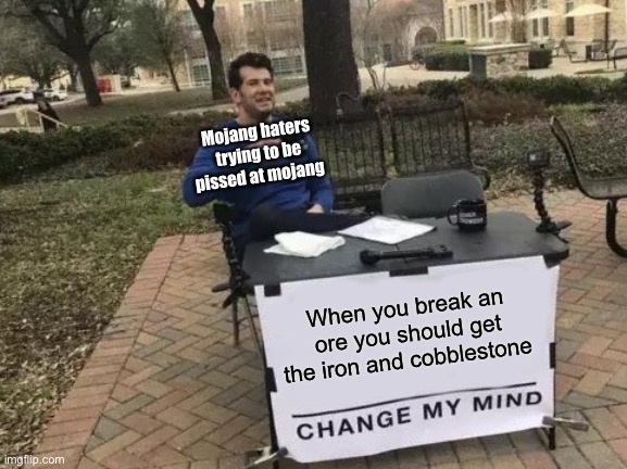 I kind off agree tho | Mojang haters trying to be pissed at mojang; When you break an ore you should get the iron and cobblestone | image tagged in memes,change my mind | made w/ Imgflip meme maker