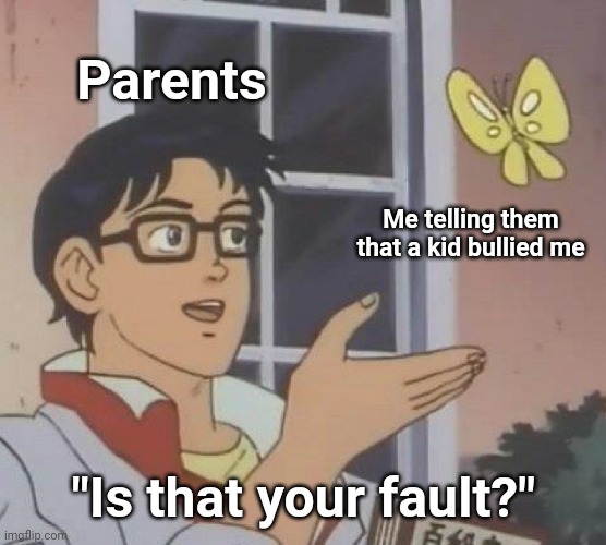 Instead of child supporting they think you did something to bully you when you did nothing to them |  Parents; Me telling them that a kid bullied me; "Is that your fault?" | image tagged in memes,is this a pigeon,parents,bully,school,blame | made w/ Imgflip meme maker