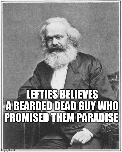 Karl Marx Meme | LEFTIES BELIEVES A BEARDED DEAD GUY WHO PROMISED THEM PARADISE | image tagged in karl marx meme | made w/ Imgflip meme maker