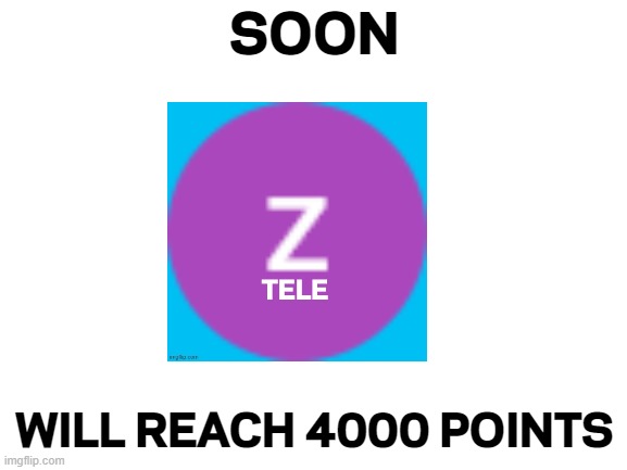 Soon, ZTele will reach 4000 points | SOON; WILL REACH 4000 POINTS | image tagged in blank white template,memes,funny | made w/ Imgflip meme maker