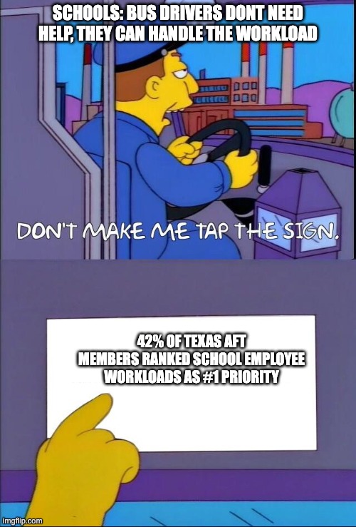 Simpsons Bus Driver | SCHOOLS: BUS DRIVERS DONT NEED HELP, THEY CAN HANDLE THE WORKLOAD; 42% OF TEXAS AFT MEMBERS RANKED SCHOOL EMPLOYEE WORKLOADS AS #1 PRIORITY | image tagged in simpsons bus driver | made w/ Imgflip meme maker