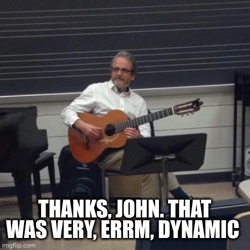 Music Teacher | THANKS, JOHN. THAT WAS VERY, ERRM, DYNAMIC | image tagged in music teacher | made w/ Imgflip meme maker