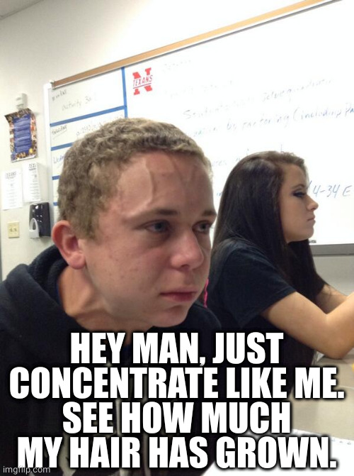 Hold fart | HEY MAN, JUST CONCENTRATE LIKE ME.
SEE HOW MUCH MY HAIR HAS GROWN. | image tagged in hold fart | made w/ Imgflip meme maker