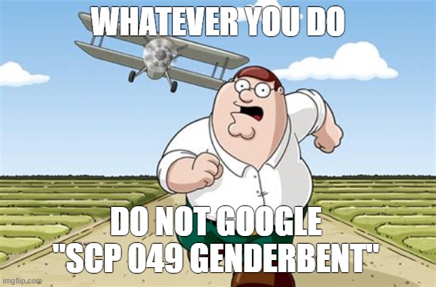 WORST MISTAKE OF MY LIFE | WHATEVER YOU DO; DO NOT GOOGLE "SCP 049 GENDERBENT" | made w/ Imgflip meme maker