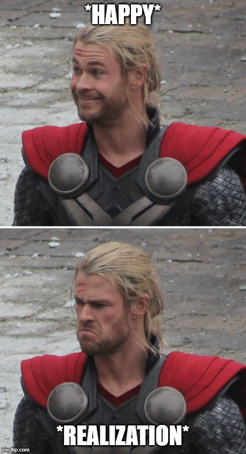 Thor happy then sad | *HAPPY* *REALIZATION* | image tagged in thor happy then sad | made w/ Imgflip meme maker