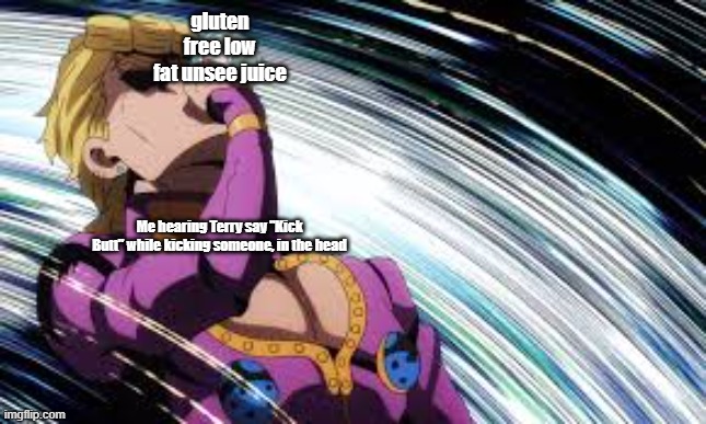 Giorno drinking unsee juice | gluten free low fat unsee juice; Me hearing Terry say "Kick Butt" while kicking someone, in the head | image tagged in giorno drinking unsee juice | made w/ Imgflip meme maker