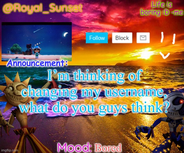 Suggestions? | I’m thinking of changing my username, what do you guys think? Bored | image tagged in royal_sunset's announcement temp sunrise_royal | made w/ Imgflip meme maker