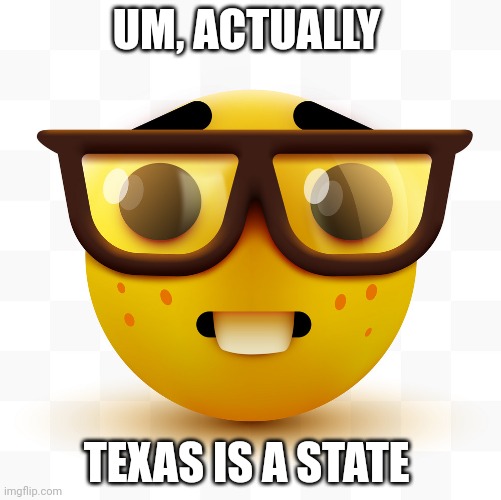 Nerd emoji | UM, ACTUALLY TEXAS IS A STATE | image tagged in nerd emoji | made w/ Imgflip meme maker