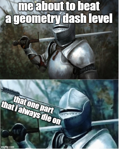 Knight with arrow in helmet |  me about to beat a geometry dash level; that one part that i always die on | image tagged in knight with arrow in helmet,geometry dash | made w/ Imgflip meme maker