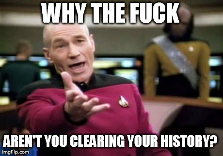 Picard Wtf Meme | WHY THE F**K AREN'T YOU CLEARING YOUR HISTORY? | image tagged in memes,picard wtf | made w/ Imgflip meme maker