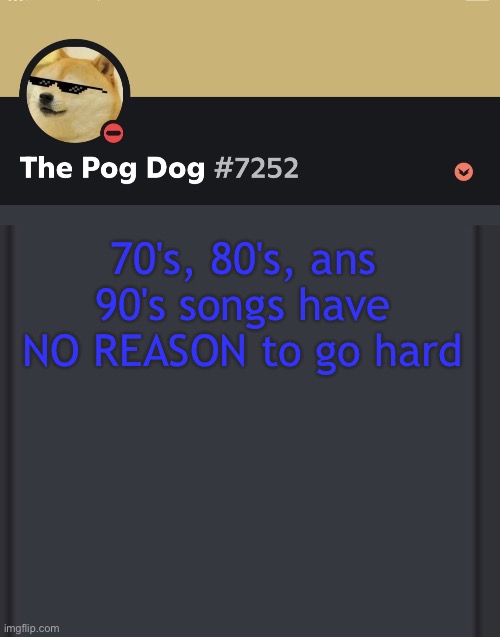 epic doggos epic discord temp | 70's, 80's, ans 90's songs have NO REASON to go hard | image tagged in epic doggos epic discord temp | made w/ Imgflip meme maker