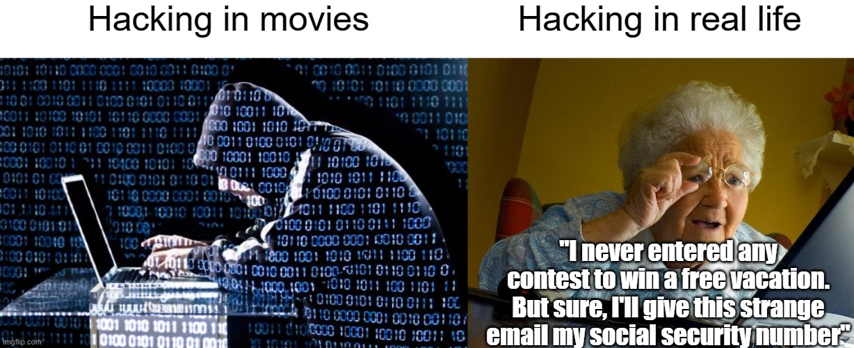 Boomers are so easy to scam |  Hacking in movies; Hacking in real life; "I never entered any contest to win a free vacation. But sure, I'll give this strange email my social security number" | image tagged in hooded hacker,memes,grandma finds the internet,boomer,baby boomers | made w/ Imgflip meme maker