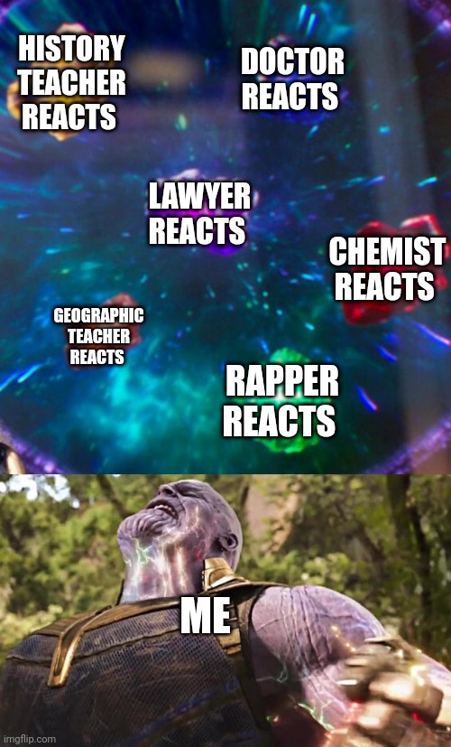 Thanos Infinity Stones | HISTORY TEACHER REACTS; DOCTOR REACTS; LAWYER REACTS; CHEMIST REACTS; GEOGRAPHIC TEACHER REACTS; RAPPER REACTS; ME | image tagged in thanos infinity stones | made w/ Imgflip meme maker