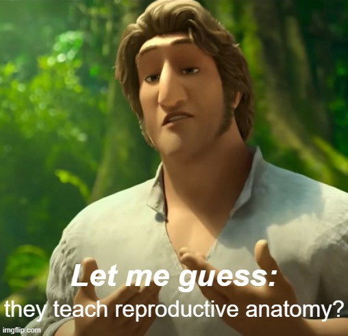 Let Me Guess: X? | they teach reproductive anatomy? | image tagged in let me guess x | made w/ Imgflip meme maker