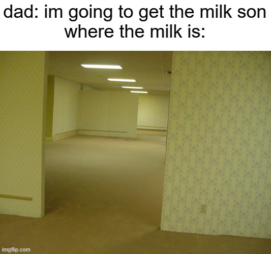 the shoprooms | dad: im going to get the milk son
where the milk is: | image tagged in the backrooms | made w/ Imgflip meme maker