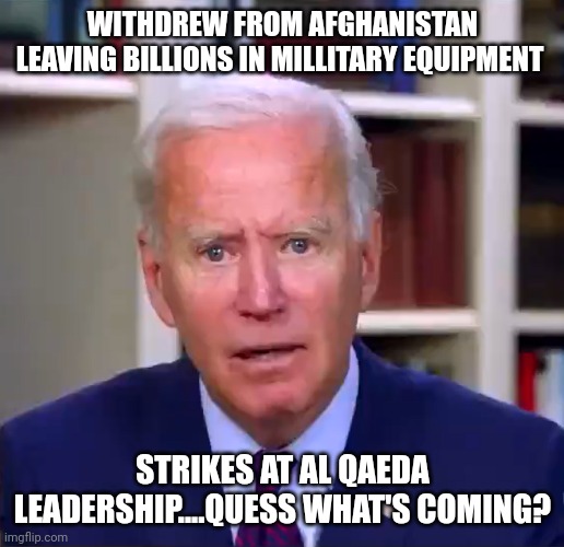 No better distraction than destruction | WITHDREW FROM AFGHANISTAN LEAVING BILLIONS IN MILLITARY EQUIPMENT; STRIKES AT AL QAEDA LEADERSHIP....QUESS WHAT'S COMING? | image tagged in slow joe biden dementia face | made w/ Imgflip meme maker